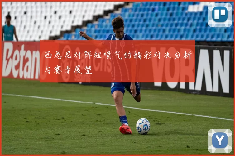 西悉尼对阵纽喷气的精彩对决分析与赛季展望