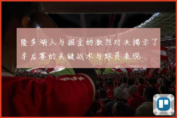 隆多湖人与掘金的激烈对决揭示了季后赛的关键战术与球员表现