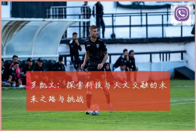 罗凯文：探索科技与人文交融的未来之路与挑战