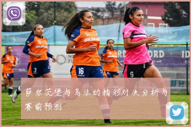 萨尔茨堡与乌法的精彩对决分析与赛前预测