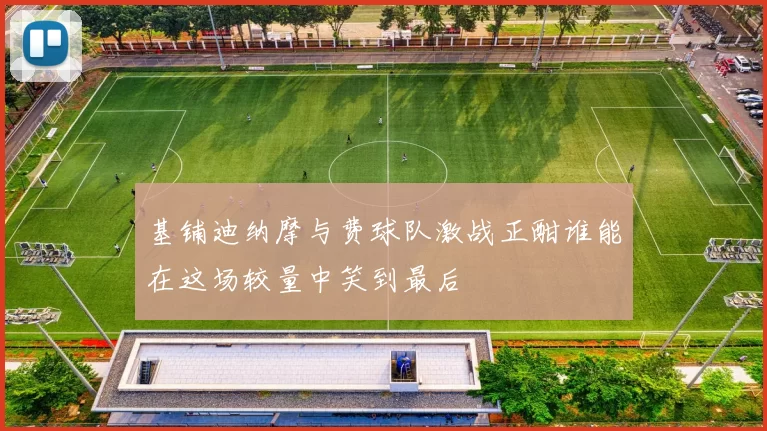 基铺迪纳摩与费球队激战正酣谁能在这场较量中笑到最后