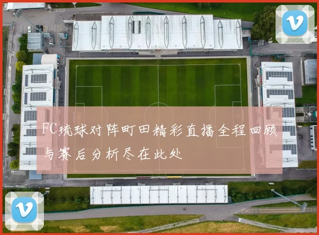 FC琉球对阵町田精彩直播全程回顾与赛后分析尽在此处