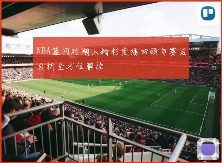 NBA篮网对湖人精彩直播回顾与赛后分析全方位解读